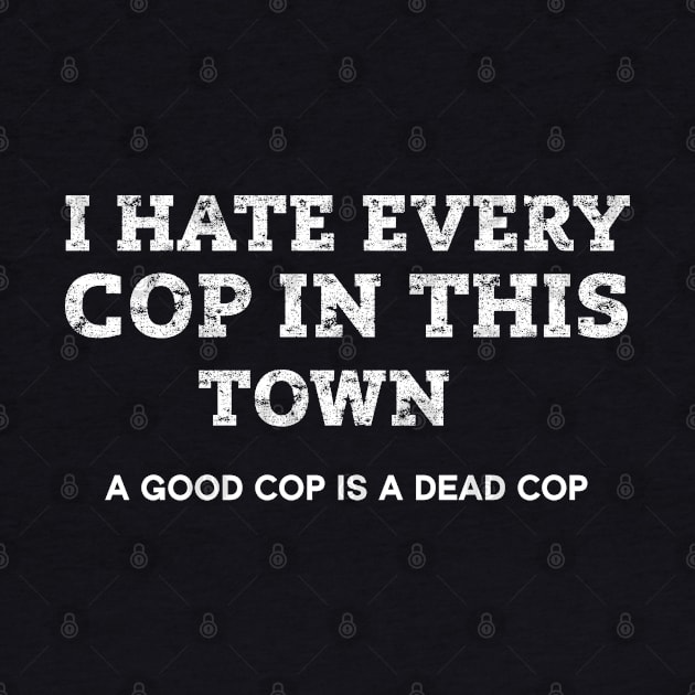 I Hate Every Cop In This Town by Crazy Shirts For All